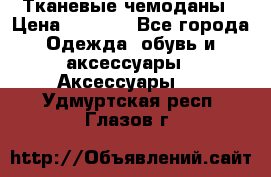 Тканевые чемоданы › Цена ­ 4 500 - Все города Одежда, обувь и аксессуары » Аксессуары   . Удмуртская респ.,Глазов г.